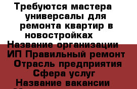 Требуются мастера - универсалы для ремонта квартир в новостройках . › Название организации ­ ИП Правильный ремонт › Отрасль предприятия ­ Сфера услуг › Название вакансии ­ Мастер - универсал › Место работы ­ МО г. Звенигород › Подчинение ­ Бригадиру - Московская обл., Звенигород г. Работа » Вакансии   . Московская обл.,Звенигород г.